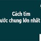 Cách tìm ước chung lớn nhất (ƯCLN), bội chung nhỏ nhất (BCNN)
