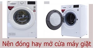 Giặt xong nên đóng hay mở cửa máy giặt?