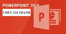 PowerPoint 2019 (Phần 20): Chèn âm thanh