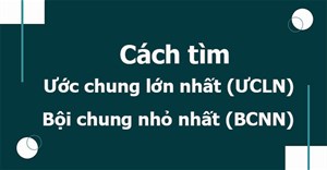 Cách tìm ước chung lớn nhất (ƯCLN), bội chung nhỏ nhất (BCNN)