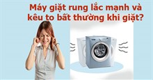 Máy giặt rung lắc mạnh và kêu to bất thường khi giặt? Nguyên nhân và cách khắc phục