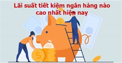 Lãi suất ngân hàng nào cao nhất hiện nay?