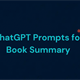 10 prompt ChatGPT tóm tắt sách giúp hiểu nhanh và nhớ lâu