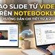 Cách tạo slide từ video bằng NotebookLM chỉ vài phút