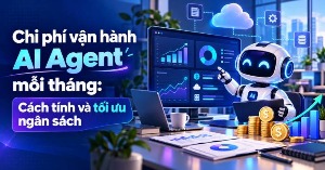 Chi phí vận hành AI Agent mỗi tháng: Cách tính và tối ưu ngân sách